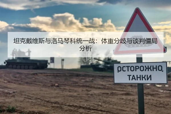 坦克戴维斯与洛马琴科统一战：体重分歧与谈判僵局分析