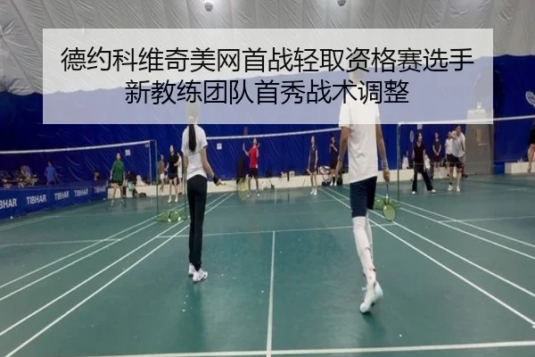 德约科维奇美网首战轻取资格赛选手 新教练团队首秀战术调整